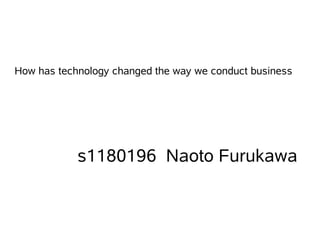 s1180196 Naoto Furukawa
How has technology changed the way we conduct business
 