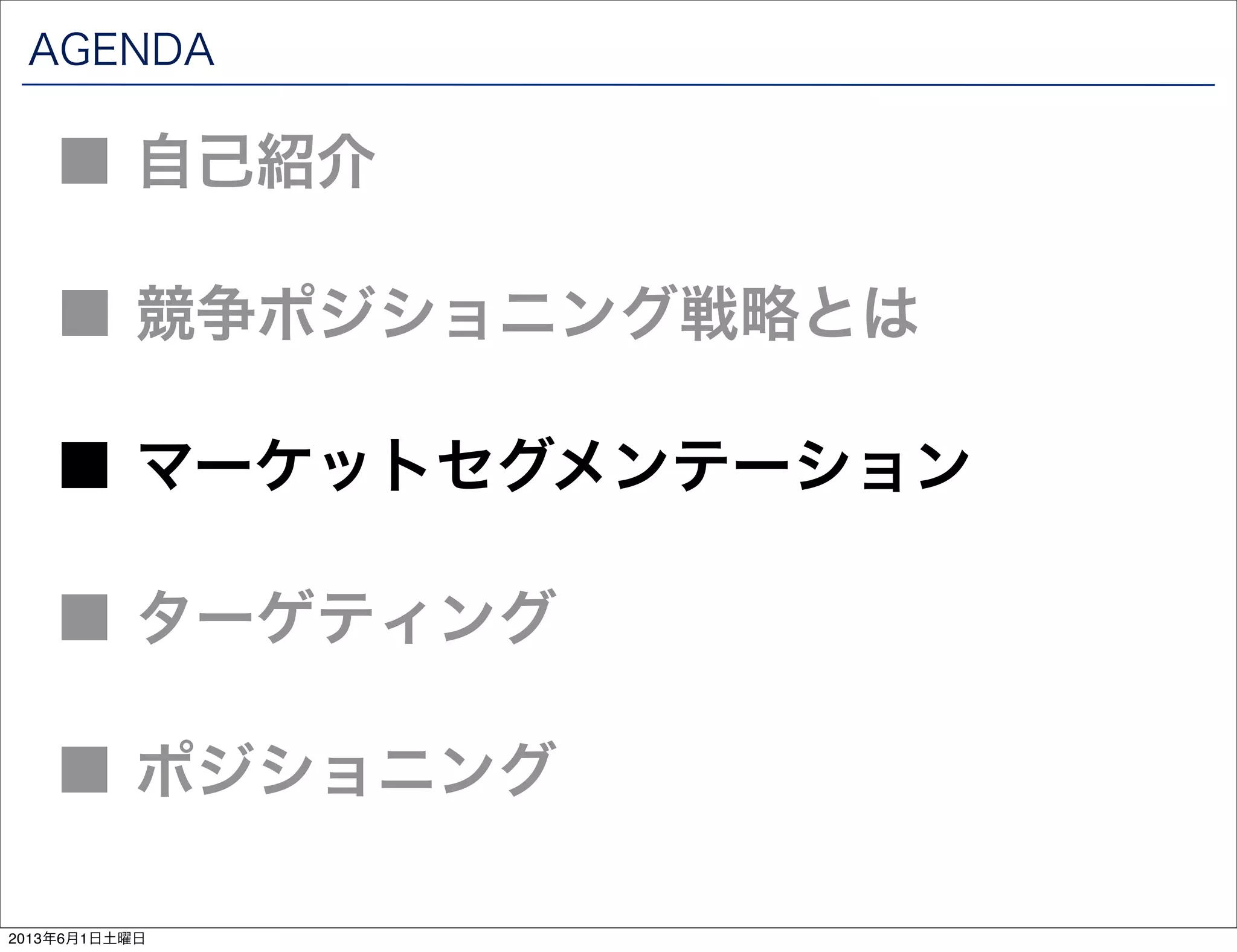 AGENDA
■ 競争ポジショニング戦略とは
■ 自己紹介
■ マーケットセグメンテーション
■ ターゲティング
■ ポジショニング
2013年6月1日土曜日
 