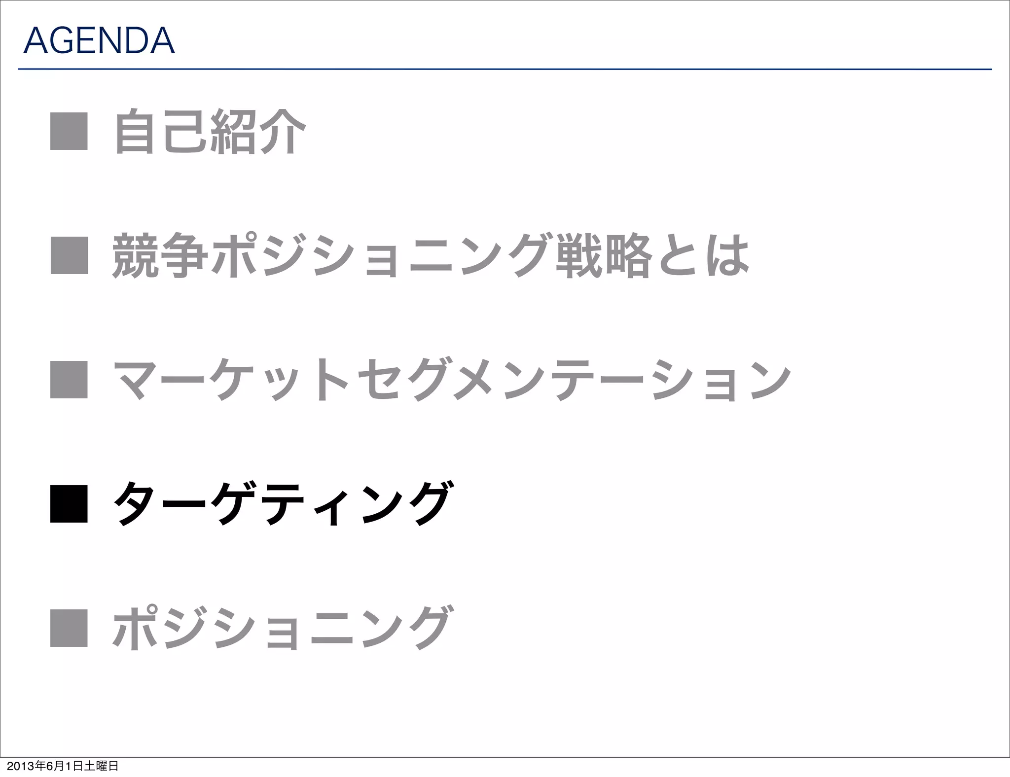 AGENDA
■ 競争ポジショニング戦略とは
■ 自己紹介
■ マーケットセグメンテーション
■ ターゲティング
■ ポジショニング
2013年6月1日土曜日
 