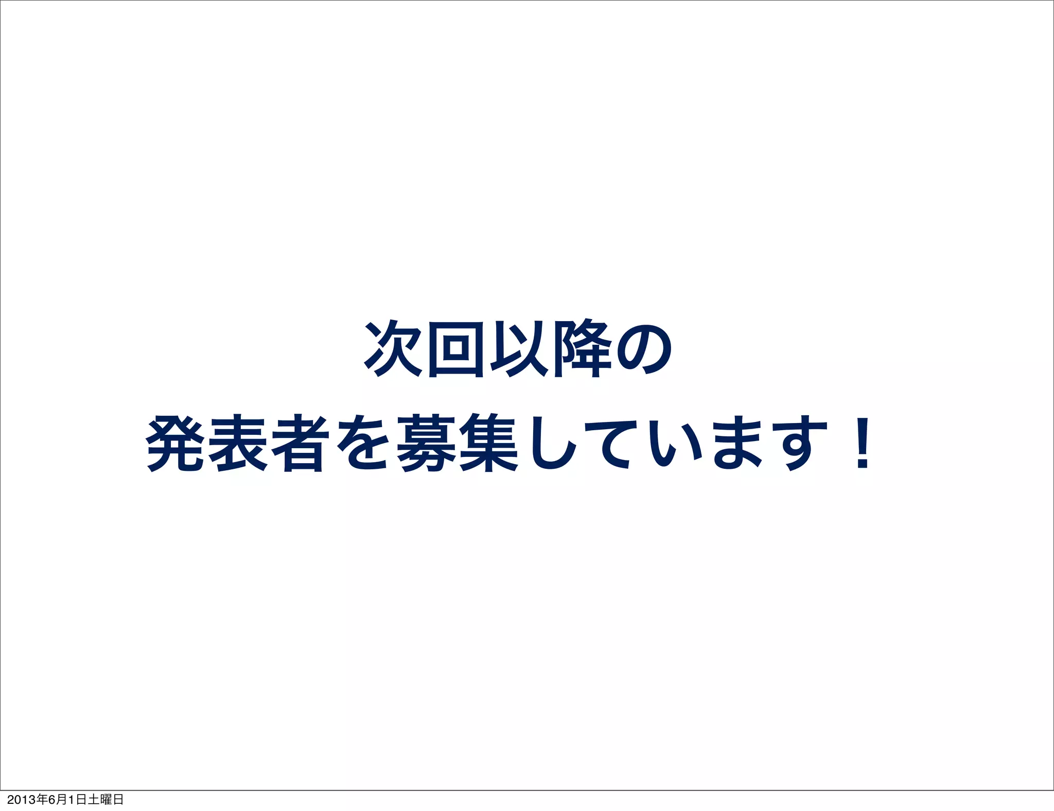 次回以降の
発表者を募集しています！
2013年6月1日土曜日
 