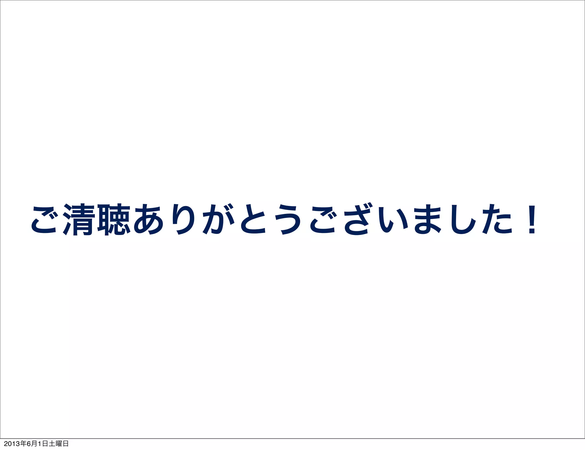 ご清聴ありがとうございました！
2013年6月1日土曜日
 