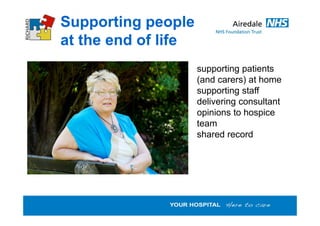 Supporting people
at the end of life
supporting patients
(and carers) at home
supporting staff
delivering consultant
opini...