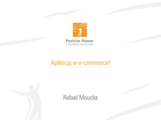 Aplikacją w e-commerce!
Rafael Moucka
 