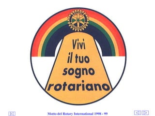 Club
Pompei
Oplonti
Vesuvio
Est
ROTARY
INTERNATIONAL
© by Raimondo Villano
Motto del Rotary International 1998 - 99
 