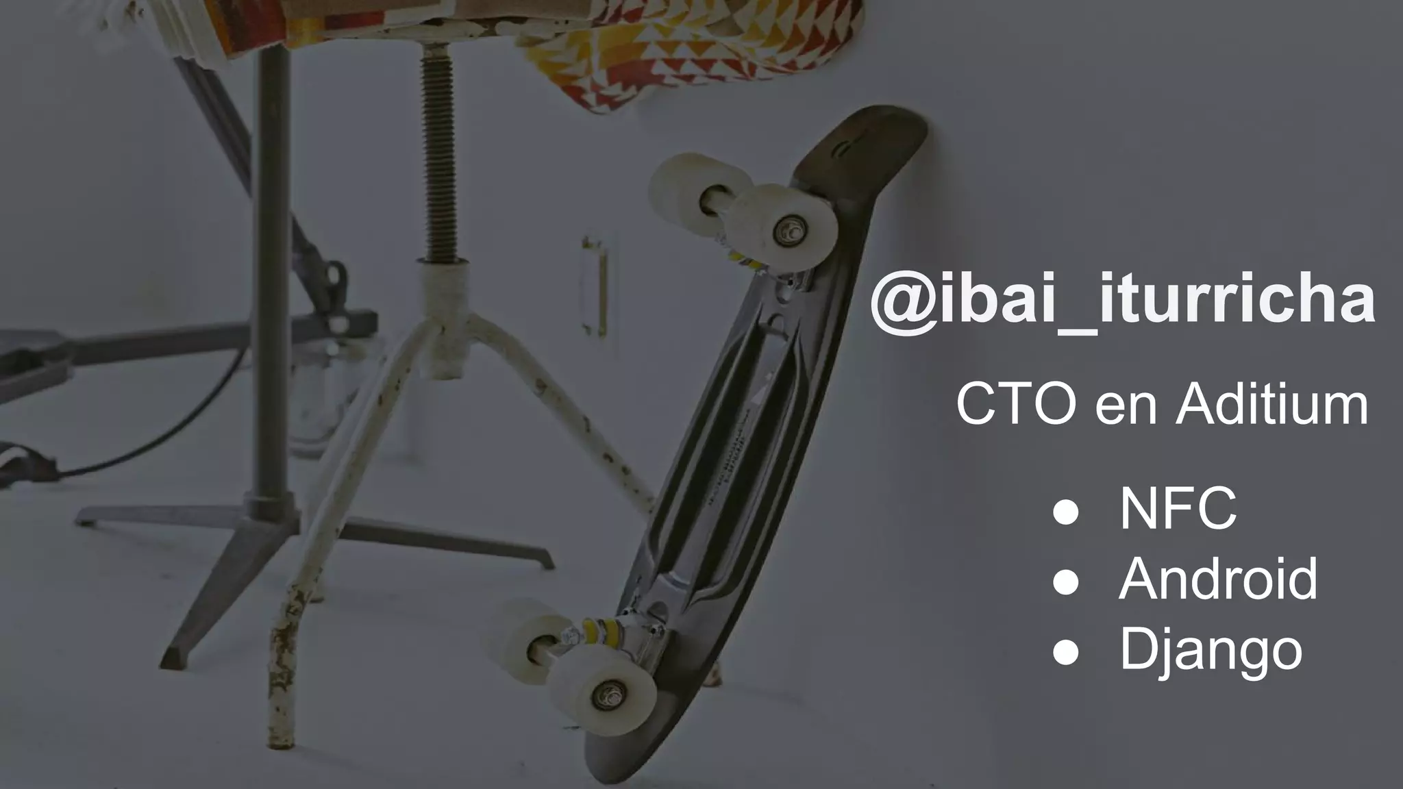 @ibai_iturricha
● NFC
● Android
● Django
CTO en Aditium
 