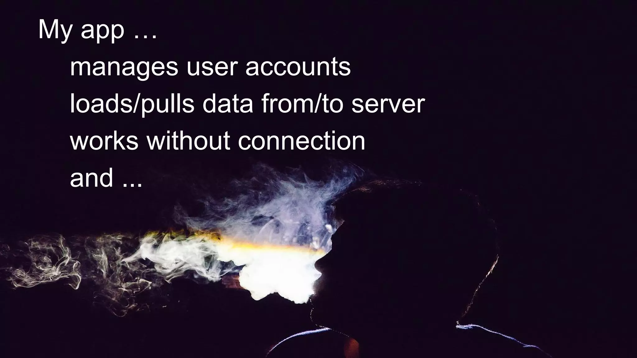 My app …
manages user accounts
loads/pulls data from/to server
works without connection
and ...
 