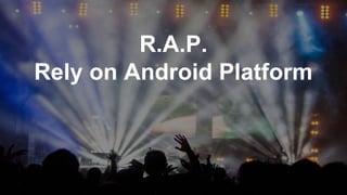 R.A.P.
Rely on Android Platform
 
