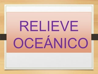 RELIEVE
OCEÁNICO

 