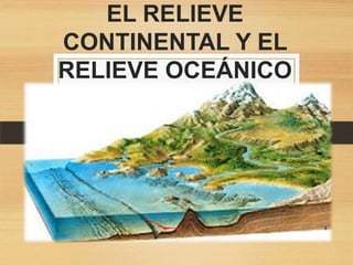 EL RELIEVE
CONTINENTAL Y EL
RELIEVE OCEÁNICO

 