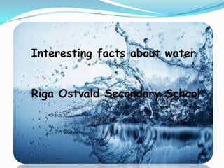 Interesting facts about water
Interesting facts about water

Riga Ostvald Secondary School

 