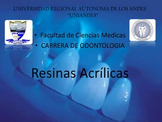 UNIVERSIDAD REGIONAL AUTONOMA DE LOS ANDES
“UNIANDES”

• Facultad de Ciencias Medicas
• CARRERA DE ODONTOLOGIA

Resinas Acrílicas

 