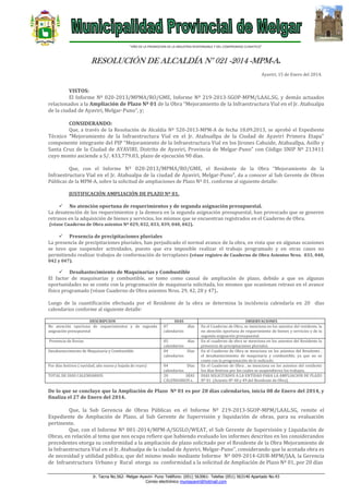 “AÑO DE LA PROMOCION DE LA INDUSTRIA RESPONSABLE Y DEL COMPROMISO CLIMATICO”

RESOLUCIÓN DE ALCALDÍA N° 021 -2014 -MPM-A.
Ayaviri, 15 de Enero del 2014.

VISTOS:
El Informe Nº 020-2013/MPMA/RO/GME, Informe Nº 219-2013-SGOP-MPM/LAAL.SG, y demás actuados
relacionados a la Ampliación de Plazo Nº 01 de la Obra “Mejoramiento de la Infraestructura Vial en el Jr. Atahualpa
de la ciudad de Ayaviri, Melgar-Puno”, y;
CONSIDERANDO:
Que, a través de la Resolución de Alcaldía Nº 520-2013-MPM-A de fecha 18.09.2013, se aprobó el Expediente

Técnico “Mejoramiento de la Infraestructura Vial en el Jr. Atahuallpa de la Ciudad de Ayaviri Primera Etapa”
componente integrante del PIP “Mejoramiento de la Infraestructura Vial en los Jirones Cahuide, Atahuallpa, Asillo y
Santa Cruz de la Ciudad de AYAVIRI, Distrito de Ayaviri, Provincia de Melgar-Puno” con Código SNIP Nº 213411
cuyo monto asciende a S/. 433,779.03, plazo de ejecución 90 días.
Que, con el Informe Nº 020-2013/MPMA/RO/GME, el Residente de la Obra “Mejoramiento de la
Infraestructura Vial en el Jr. Atahualpa de la ciudad de Ayaviri, Melgar-Puno”, da a conocer al Sub Gerente de Obras
Públicas de la MPM-A, sobre la solicitud de ampliaciones de Plazo Nº 01, conforme al siguiente detalle:
JUSTIFICACIÓN AMPLIACIÓN DE PLAZO Nº 01.
 No atención oportuna de requerimientos y de segunda asignación presupuestal.
La desatención de los requerimientos y la demora en la segunda asignación presupuestal, han provocado que se generen
retrasos en la adquisición de bienes y servicios, los mismos que se encuentran registrados en el Cuaderno de Obra.
(véase Cuaderno de Obra asientos Nº 029, 032, 033, 039, 040, 042).

 Presencia de precipitaciones pluviales
La presencia de precipitaciones pluviales, han perjudicado el normal avance de la obra, en vista que en algunas ocasiones
se tuvo que suspender actividades, puesto que era imposible realizar el trabajo programado y en otras casos no
permitiendo realizar trabajos de conformación de terraplanes (véase registro de Cuaderno de Obra Asientos Nros. 033, 040,
042 y 047).

 Desabastecimiento de Maquinarias y Combustible
El factor de maquinarias y combustible, se tomo como causal de ampliación de plazo, debido a que en algunas
oportunidades no se conto con la programación de maquinaria solicitada, los mismos que ocasionan retraso en el avance
físico programado (véase Cuaderno de Obra asientos Nros. 29, 42, 28 y 47)..
Luego de la cuantificación efectuada por el Residente de la obra se determina la incidencia calendaría en 20 días
calendarios conforme al siguiente detalle:
DESCRIPCION
No atención oportuna de requerimientos y de segunda
asignación presupuestal

DIAS
07
días
calendarios

Presencia de lluvias

05
días
calendarios
04
Días
calendarios

Desabastecimiento de Maquinaria y Combustible
Por días festivos ( navidad, año nueva y bajada de reyes)
TOTAL DE DIAS CALENDARIOS

04
Días
calendarios
20
DÍAS
CALENDARIOS s.

OBSERVACIONES
En el Cuaderno de Obra, se menciona en los asientos del residente, la
no atención oportuna de requerimiento de bienes y servicios y de la
segunda asignación presupuestal.
En el cuaderno de obra se menciona en los asientos del Residente la
presencia de precipitaciones pluviales.
En el Cuaderno de Obra se menciona en los asientos del Residente ,
el desabastecimiento de maquinaria y combustible, ya que no se
conto con la programación de lo indicado.
En el Cuaderno de Obra , se menciona en los asientos del residente
los días festivos por los cuales se suspendieron los trabajos.
DIAS SOLICITADOS A LA ENTIDAD PARA LA AMPLIACION DE PLAZO
Nº 01 (Asiento Nº 48 y 49 del Residente de Obra).

De lo que se concluye que la Ampliación de Plazo Nº 01 es por 20 días calendarios, inicia 08 de Enero del 2014, y
finaliza el 27 de Enero del 2014.

Que, la Sub Gerencia de Obras Públicas en el Informe Nº 219-2013-SGOP-MPM/LAAL.SG, remite el
Expediente de Ampliación de Plazo, al Sub Gerente de Supervisión y liquidación de obras, para su evaluación
pertinente.
Que, con el Informe Nº 001-2014/MPM-A/SGSLO/WEAT, el Sub Gerente de Supervisión y Liquidación de
Obras, en relación al tema que nos ocupa refiere que habiendo evaluado los informes descritos en los considerandos
precedentes otorga su conformidad a la ampliación de plazo solicitado por el Residente de la Obra Mejoramiento de
la Infraestructura Vial en el Jr. Atahualpa de la ciudad de Ayaviri, Melgar-Puno”, considerando que la acotada obra es
de necesidad y utilidad pública; que del mismo modo mediante Informe Nº 009-2014-GIUR-MPM/JAA, la Gerencia
de Infraestructura Urbano y Rural otorga su conformidad a la solicitud de Ampliación de Plazo Nº 01, por 20 días
Jr. Tacna No.562- Melgar-Ayaviri- Puno Teléfono: (051) 563061- Telefax (051) 563140 Apartado No.43
Correo electrónico muniayaviri@hotmail.com

 