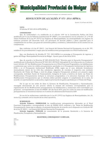“AÑO DE LA PROMOCION DE LA INDUSTRIA RESPONSABLE Y DEL COMPROMISO CLIMATICO”

RESOLUCIÓN DE ALCALDÍA N° 075 - 2014 -MPM-A.
Ayaviri, 31 de Enero del 2014.

VISTO:

El Informe Nº 045-2014-GPPR/MPM, y;
CONSIDERANDO

Que, de conformidad a lo establecido en el artículo 194º de la Constitución Política del Perú
modificado por la Ley de Reforma Constitucional Nº 28607, y en concordancia con los artículos I, II y IV del
Título Preliminar de la Ley Nº 29772 Ley Orgánica de Municipalidades, las municipalidades son órganos de
Gobierno promotor del desarrollo local, con personería de derecho público y plena capacidad para el
cumplimiento de sus fines, que gozan de autonomía política, económica y administrativa en los asuntos de sus
competencias.
Que, conforme a la Ley Nº 28411 - Ley General del Sistema Nacional de Presupuesto, en su Art. 39º,
establecen los procedimientos a seguir para las modificaciones presupuestales en el Nivel Institucional;
Que, con Resolución de Alcaldía Nº 752 -2013-MPM-A se promulga el Presupuesto de ingresos y
gastos del Pliego: Municipalidad Provincial de Melgar - Ayaviri, para el año fiscal 2014;
Que, de acuerdo a la Directiva Nº 005-2010-EF/76.01 “Directiva para la Ejecución Presupuestaria”
modificado por la Resolución Directoral Nº 022-2011-EF/50.01 Subcapitulo III, de la Ejecución en el Gobierno
Local, Artículo 24º Son Modificaciones Presupuestarias en el Nivel Funcional Programático, las habilitaciones
y anulaciones que varíen los crédito presupuestarios aprobados en el Presupuesto Institucional de Apertura
(PIA) o en el Presupuesto Institucional Modificado (PIM), según sea el caso, debiendo formalizarse
mensualmente dentro de los (10) días calendarios siguientes de vencidos el respectivo mes mediante
Resolución del Titular del Pliego, a nivel de pliego, Categoría Presupuestal, producto y/o proyecto según
corresponda, Actividad, Fuente de Financiamiento, Categoría de Gasto y Genérica de Gasto. Las Notas de
Modificaciones Presupuestarias incluyen la estructura programática y la estructura funcional; 24.2. Las
Modificaciones Presupuestarias que se efectúen deben permitir asegurar el cumplimiento de la meta, de
acuerdo a la oportunidad de su ejecución y según la priorización de gastos aprobada por el Titular del Pliego.
Por lo que en ese orden de ideas la Gerencia de Planificación, Presupuesto y Racionalización,
encargada directamente de este proceso solicita la emisión del resolutivo correspondiente para la
regularización de las Modificaciones presupuestarias vía habilitaciones y anulaciones entre Actividades y/o
proyectos correspondientes al mes de ENERO del año fiscal 2014, para los cuales las notas de modificación
presupuestarias se encuentran insertas en el sistema de administración Financiera SIAF.
En uso de las atribuciones conferidas por la Ley Nº 27972 Ley Orgánica de Municipalidades, Art. 20,
inciso 6) y contando con la visación de los entes ejecutivos;
SE RESUELVE:
Artículo Primero.- FORMALIZAR las modificaciones presupuestarias efectuadas en el Nivel
Funcional Programático, correspondiente al mes de ENERO 2014, conforme a las “Notas de Modificación
Presupuestarias, Anexo que se adjunta a la presente Resolución, de acuerdo con lo dispuesto en el Artículo 40º
de la Ley Nº 28411 – Ley General del Sistema Nacional de Presupuesto.
Artículo Segundo.- PONGASE de conocimiento de la presente Resolución a la Gerencia de
Planificación, Presupuesto y Racionalización.
REGISTRESE, COMUNIQUESE Y CUMPLASE.
LHH/A
MFHC/GSG
C.C.
GM
GPPR
ARCH.

Jr. Tacna No.562- Melgar-Ayaviri- Puno Teléfono: (051) 563061- Telefax (051) 563140 Apartado No.43
Correo electrónico muniayaviri@hotmail.com

 