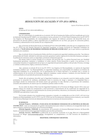 “AÑO DE LA PROMOCION DE LA INDUSTRIA RESPONSABLE Y DEL COMPROMISO CLIMATICO”

RESOLUCIÓN DE ALCALDÍA N° 079 -2014 -MPM-A.
Ayaviri, 05 de Febrero del 2014.

VISTO:
El Informe Nº 013-2014-GDS-MPM-A, y;
CONSIDERANDO:
Que, de conformidad a lo establecido en el artículo 194º de la Constitución Política del Perú modificado por la Ley
de Reforma Constitucional Nº 28607, y en concordancia con los artículos I, II y IV del Título Preliminar de la Ley Nº 29772
Ley Orgánica de Municipalidades, las municipalidades son órganos de Gobierno promotor del desarrollo local, con
personería de derecho público y plena capacidad para el cumplimiento de sus fines, que gozan de autonomía política,
económica y administrativa en los asuntos de sus competencias.
Que, el Gerente de Desarrollo Social, en el Informe Nº 013-2014-GDS-MPM-A, describe que en cumplimiento de la
Ley Nº 27933 Ley del Sistema Nacional de Seguridad Ciudadana, el Comité Provincial de Seguridad Ciudadana ha
aprobado el “PLAN LOCAL DE SEGURIDAD CIUDADANA DE MELGAR AYAVIRI 2014”, por lo que solicita su aprobación
mediante acto resolutivo.
Que, el artículo 44 de la Constitución Política del Perú en materia de seguridad ciudadana prescribe: “Son deberes
primordiales del Estado: defender la soberanía nacional; garantizar la plena vigencia de los derechos humanos, proteger a
la población de amenazas contra su seguridad; y promover el bienestar general.
Del mismo modo la norma acotada en su artículo 166 prescribe que “La policía Nacional tiene por finalidad
fundamental garantizar, mantener y restablecer el orden interno. Presta protección y ayuda a las personas y a la
comunidad. Garantiza el cumplimiento de las leyes y la seguridad del patrimonio público y del privado. Previene, investiga
y combate la delincuencia. Vigila y controla las fronteras.
Que, asimismo el artículo 85 de la Ley Nº 27972- Ley Orgánica de Municipalidades, en materia de Seguridad
Ciudadana establece que: “Las Municipalidades, en seguridad ciudadana, son responsables de establecer un Sistema de
Seguridad Ciudadana en su jurisdicción, con la participación de la Policía Nacional y la sociedad civil; y normar el
establecimiento de los servicios de Serenazgo, vigilancia ciudadana, rondas urbanas o similares, de nivel distrital o de
centros poblados en la jurisdicción provincial, de acuerdo a Ley.
Siendo ello así podemos describir que la Seguridad Ciudadana es un situación social de índole pacífica, donde
predomina la sensación de confianza, entendiendo como la ausencia de riesgo y amenaza a la integridad física y
psicológico donde las instituciones del Estado tienen que garantizar la vida, libertad y el patrimonio del ciudadano,
actuando adecuadamente, de manera que los ciudadanos puedan confiar en ellas.
En ese orden de ideas el Plan Local de Seguridad Ciudadana de la Provincia de Melgar Ayaviri 2014, tiene por
objetivo reducir los niveles de victimización a nivel provincial y mejoramiento de las condiciones de seguridad de la
Provincia de Melgar, mediante la implementación de acciones preventivas, educativas y de disuasión, desarrolladas por el
COPROSEC para garantizar la paz social.
Por lo tanto estando a las consideraciones expuestos y estando a lo establecido en el Art. 6º,20° y 43º de la Ley
Orgánica de Municipalidades Ley Nº 27972; Ley Nº 27444-Ley de Procedimientos Administrativos General y con visación
de la Gerencia Municipal, Gerencia de Administración General y la Gerencia de Asesoría Jurídica;
SE RESUELVE:
Artículo Primero.- APROBAR el PLAN LOCAL DE SEGURIDAD CIUDADANA DE LA PROVINCIA DE MELGARAYAVIRI 2014”, como un instrumento de gestión interinstitucional para reducir la violencia y la inseguridad desde una
óptica integral y multisectorial dentro de la Provincia de Melgar.
Artículo Segundo.- PONGASE de conocimiento de la presente a la Gerencia Municipal, Gerencia de Desarrollo
Social y al Comité Provincial de Seguridad Ciudadana para los fines pertinentes.
Artículo Tercero.- DISPONGO la publicación de la presente resolución en la pág. Web de la Municipalidad
Provincial de Melgar www.munimelgar.gob.pe; encargándose su cumplimiento a la Sub Gerencia de Estadística e
Informática.
REGISTRESE, COMUNIQUESE YARCHIVESE.
LHH/A
MFHC/GSG
C.C.
GM
GDS
ARCH.

Jr. Tacna No.562- Melgar-Ayaviri- Puno Teléfono: (051) 563061- Telefax (051) 563140 Apartado No.43
Correo electrónico muniayaviri@hotmail.com

 