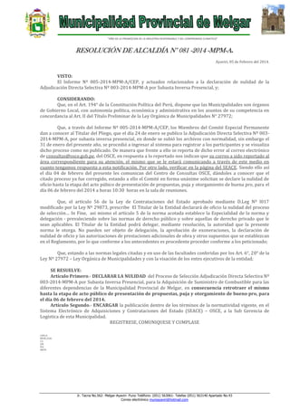 “AÑO DE LA PROMOCION DE LA INDUSTRIA RESPONSABLE Y DEL COMPROMISO CLIMATICO”

RESOLUCIÓN DE ALCALDÍA N° 081 -2014 -MPM-A.
Ayaviri, 05 de Febrero del 2014.

VISTO:
El Informe Nº 005-2014-MPM-A/CEP, y actuados relacionados a la declaración de nulidad de la
Adjudicación Directa Selectiva Nº 003-2014-MPM-A por Subasta Inversa Presencial, y;
CONSIDERANDO:
Que, en el Art. 194° de la Constitución Política del Perú, dispone que las Municipalidades son órganos
de Gobierno Local, con autonomía política, económica y administrativa en los asuntos de su competencia en
concordancia al Art. II del Título Preliminar de la Ley Orgánica de Municipalidades N° 27972;
Que, a través del Informe Nº 005-2014-MPM-A/CEP, los Miembros del Comité Especial Permanente
dan a conocer al Titular del Pliego, que el día 24 de enero se publico la Adjudicación Directa Selectiva Nº 0032014-MPM-A, por subasta inversa presencial, en donde se subió los archivos con normalidad, sin embargo el
31 de enero del presente año, se procedió a ingresar al sistema para registrar a los participantes y se visualiza
dicho proceso como no publicado. De manera que frente a ello se reporta de dicho error al correo electrónico
de consultas@osce.gob.pe, del OSCE, en respuesta a lo reportado nos indican que su correo a sido reportado al
área correspondiente para su atención, el mismo que se le estará comunicando a través de este medio en
cuanto tengamos respuesta a esta notificación. Por otro lado, verificar en la página del SEACE. Siendo ello así
el día 04 de febrero del presente les comunican del Centro de Consultas OSCE, dándoles a conocer que el
citado proceso ya fue corregido, estando a ello el Comité en forma unánime solicitan se declare la nulidad de
oficio hasta la etapa del acto púbico de presentación de propuestas, puja y otorgamiento de buena pro, para el
día 06 de febrero del 2014 a horas 10:30 horas en la sala de reuniones.
Que, el artículo 56 de la Ley de Contrataciones del Estado aprobado mediante D.Leg Nº l017
modificado por la Ley Nº 29873, prescribe El Titular de la Entidad declarará de oficio la nulidad del proceso
de selección… In Fine, asi mismo el artículo 5 de la norma acotada establece la Especialidad de la norma y
delegación - prevaleciendo sobre las normas de derecho público y sobre aquellas de derecho privado que le
sean aplicables. El Titular de la Entidad podrá delegar, mediante resolución, la autoridad que la presente
norma le otorga. No pueden ser objeto de delegación, la aprobación de exoneraciones, la declaración de
nulidad de oficio y las autorizaciones de prestaciones adicionales de obra y otros supuestos que se establezcan
en el Reglamento, por lo que conforme a los antecedentes es procedente proceder conforme a los peticionado;
Que, estando a las normas legales citadas y en uso de las facultades conferidas por los Art. 6°, 20° de la
Ley Nº 27972 – Ley Orgánica de Municipalidades y con la visación de los entes ejecutivos de la entidad;
SE RESUELVE:
Artículo Primero.- DECLARAR LA NULIDAD del Proceso de Selección Adjudicación Directa Selectiva Nº
003-2014-MPM-A por Subasta Inversa Presencial, para la Adquisición de Suministro de Combustible para las
diferentes dependencias de la Municipalidad Provincial de Melgar, en consecuencia retrotraer el mismo
hasta la etapa de acto público de presentación de propuestas, puja y otorgamiento de bueno pro, para
el día 06 de febrero del 2014.
Artículo Segundo.- ENCARGAR la publicación dentro de los términos de la normatividad vigente, en el
Sistema Electrónico de Adquisiciones y Contrataciones del Estado (SEACE) – OSCE, a la Sub Gerencia de
Logística de esta Municipalidad.
REGISTRESE, COMUNIQUESE Y CUMPLASE
LHH/A
MFHC/GSG
C.C.
GM.
SGL
ARCH.

Jr. Tacna No.562- Melgar-Ayaviri- Puno Teléfono: (051) 563061- Telefax (051) 563140 Apartado No.43
Correo electrónico muniayaviri@hotmail.com

 