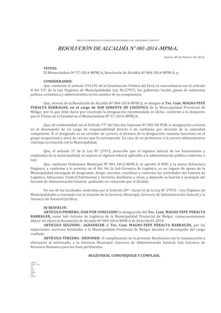 “AÑO DE LA PROMOCION DE LA INDUSTRIA RESPONSABLE Y DEL COMPROMISO CLIMATICO”

RESOLUCIÓN DE ALCALDÍA N° 083 -2014 -MPM-A.
Ayaviri, 06 de Febrero del 2014.

VISTOS:
El Memorándum Nº 57-2014-MPM/A, Resolución de Alcaldía Nº 004-2014-MPM-A, y;
CONSIDERANDO:
Que, conforme al artículo 194,195 de la Constitución Política del Perú en concordancia con el artículo
II del T.P. de la Ley Orgánica de Municipalidades Ley No.27972; los gobiernos locales gozan de autónoma
política, económica y administrativa en los asuntos de su competencia;
Que, atravez de la Resolución de Alcaldía Nº 004-2014-MPM-A, se designo al Tec. Cont. MAGNO PEPE
PERALTA BARRAGAN, en el cargo de SUB GERENTE DE LOGÍSTICA de la Municipalidad Provincial de
Melgar, por lo que debe darse por concluido la designación encomendada en dicho, conforme a lo dispuesto
por el Titular de la Entidad en el Memorándum Nº 57-2014-MPM/A;
Que, de conformidad con el Artículo 77º del Decreto Supremo Nº 005-90-PCM, la designación consiste
en el desempeño de un cargo de responsabilidad directa o de confianza por decisión de la autoridad
competente. Si el designado es un servidor de carrera, al término de la designación reasume funciones en el
grupo ocupacional y nivel de carrera que le corresponde. En caso de no pertenecer a la carrera administrativa
concluye su relación con la Municipalidad;
Que, el artículo 37 de la Ley Nº 27972, prescribe que el régimen laboral de los funcionarios y
empleados de la municipalidad, se sujetan al régimen laboral aplicable a la administración pública conforme a
Ley;
Que, mediante Ordenanza Municipal Nº 001-2012-MPM-A, se aprobó el ROF, y la nueva Estructura
Orgánica, y conforme a lo previsto en el Art. 66, la Sub Gerencia de Logística, es un órgano de apoyo de la
Municipalidad encargada de programar, dirigir, ejecutar, coordinar y controlar las actividades del Sistema de
Logística, Almacenes, Control Patrimonial y Servicios Auxiliares y otros, y depende su función y jerarquía del
Gerente de Administración General, pudiendo ser removido por el Alcalde;
En uso de las facultades conferidas por el Artículo 20º - inciso 6) de la Ley Nº 27972 – Ley Orgánica de
Municipalidades y contando con la visación de la Gerencia Municipal, Gerencia de Administración General y la
Gerencia de Asesoría Jurídica;
SE RESUELVE:
ARTÍCULO PRIMERO.-DAR POR CONCLUIDO la designación del Tec. Cont. MAGNO PEPE PERALTA
BARRAGAN, como Sub Gerente de Logística de la Municipalidad Provincial de Melgar, consecuentemente
déjese sin efecto la Resolución de Alcaldía Nº 004-2014-MPM-A de fecha 06.01.2014.
ARTICULO SEGUNDO.- AGRADECER al Tec. Cont. MAGNO PEPE PERALTA BARRAGÁN, por los
importantes servicios brindados a la Municipalidad Provincial de Melgar durante el desempeño del cargo
confiado.
ARTÍCULO TERCERO.- DISPONER el cumplimiento de la presente Resolución con la comunicación a
efectuarse al interesado, a la Gerencia Municipal, Gerencia de Administración General, Sub Gerencia de
Recursos Humanos para los fines pertinentes.
REGÍSTRESE, COMUNÍQUESE Y CÚMPLASE.
LEHH/A
MFHC/GSG
C.C.
GM
GAG
SGRH
INT.
ARCH.

 