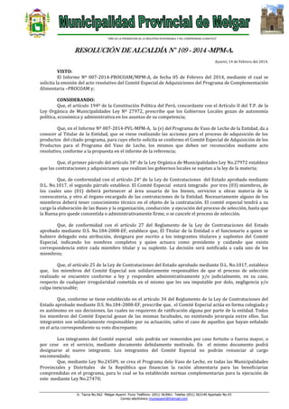 “AÑO DE LA PROMOCION DE LA INDUSTRIA RESPONSABLE Y DEL COMPROMISO CLIMATICO”

RESOLUCIÓN DE ALCALDÍA N° 109 - 2014 -MPM-A.
Ayaviri, 14 de Febrero del 2014.

VISTO:
El Informe Nº 007-2014-PROCOAM/MPM-A, de fecha 05 de Febrero del 2014, mediante el cual se
solicita la emisión del acto resolutivo del Comité Especial de Adquisiciones del Programa de Complementación
Alimentaria –PROCOAM y;
CONSIDERANDO:
Que, el artículo 194º de la Constitución Política del Perú, concordante con el Artículo II del T.P. de la
Ley Orgánica de Municipalidades Ley Nº 27972, prescribe que los Gobiernos Locales gozan de autonomía
política, económica y administrativa en los asuntos de su competencia;
Que, en el Informe Nº 007-2014-PVL-MPM-A, la (e) del Programa de Vaso de Leche de la Entidad, da a
conocer al Titular de la Entidad, que se viene realizando las acciones para el proceso de adquisición de los
productos del citado programa, para cuyo efecto solicita se conformo el Comité Especial de Adquisición de los
Productos para el Programa del Vaso de Leche, los mismos que deben ser reconocidos mediante acto
resolutivo, conforme a la propuesta en el informe de la referencia;
Que, el primer párrafo del artículo 34° de la Ley Orgánica de Municipalidades Ley No.27972 establece
que las contrataciones y adquisiciones que realizan los gobiernos locales se sujetan a la ley de la materia;
Que, de conformidad con el artículo 24° de la Ley de Contrataciones del Estado aprobado mediante
D.L. No.1017, el segundo párrafo establece. El Comité Especial estará integrado por tres (03) miembros, de
los cuales uno (01) deberá pertenecer al área usuaria de los bienes, servicios u obras materia de la
convocatoria, y otro al órgano encargado de las contrataciones de la Entidad. Necesariamente alguno de los
miembros deberá tener conocimiento técnico en el objeto de la contratación. El comité especial tendrá a su
cargo la elaboración de las Bases y la organización, conducción y ejecución del proceso de selección, hasta que
la Buena pro quede consentida o administrativamente firme, o se cancele el proceso de selección.
Que, de conformidad con el artículo 27 del Reglamento de la Ley de Contrataciones del Estado
aprobado mediante D.S. No.184-2008-EF, establece que, El Titular de la Entidad o el funcionario a quien se
hubiere delegado esta atribución, designara por escrito a los integrantes titulares y suplentes del Comité
Especial, indicando los nombres completos y quien actuara como presidente y cuidando que exista
correspondencia entre cada miembro titular y su suplente. La decisión será notificada a cada uno de los
miembros;
Que, el artículo 25 de la Ley de Contrataciones del Estado aprobado mediante D.L. No.1017, establece
que, los miembros del Comité Especial son solidariamente responsables de que el proceso de selección
realizado se encuentre conforme a ley y responden administrativamente y/o judicialmente, en su caso,
respecto de cualquier irregularidad cometida en el mismo que les sea imputable por dolo, negligencia y/o
culpa inexcusable;
Que, conforme se tiene establecido en el artículo 34 del Reglamento de la Ley de Contrataciones del
Estado aprobado mediante D.S. No.184-2008-EF, prescribe que, el Comité Especial actúa en forma colegiada y
es autónomo en sus decisiones, las cuales no requieren de ratificación alguna por parte de la entidad. Todos
los miembros del Comité Especial gozan de las mismas facultades, no existiendo jerarquía entre ellos. Sus
integrantes son solidariamente responsables por su actuación, salvo el caso de aquellos que hayan señalado
en el acta correspondiente su voto discrepante;
Los integrantes del Comité especial solo podrán ser removidos por caso fortuito o fuerza mayor, o
por cese en el servicio, mediante documento debidamente motivado. En el mismo documento podrá
designarse al nuevo integrante. Los integrantes del Comité Especial no podrán renunciar al cargo
encomendado;
Que, mediante Ley No.24509, se crea el Programa delo Vaso de Leche, en todas las Municipalidades
Provinciales y Distritales de la República que financian la ración alimentaria para las beneficiarias
comprendidas en el programa, para lo cual se ha establecido normas complementarias para la ejecución de
este mediante Ley No.27470;
Jr. Tacna No.562- Melgar-Ayaviri- Puno Teléfono: (051) 563061- Telefax (051) 563140 Apartado No.43
Correo electrónico muniayaviri@hotmail.com

 