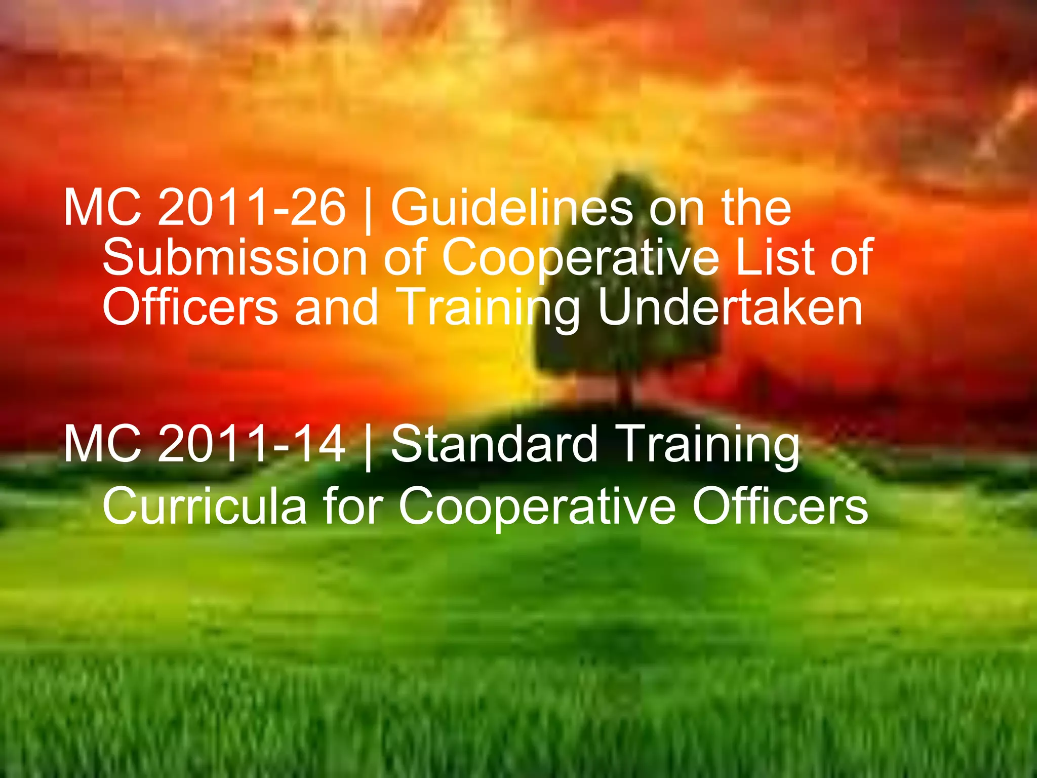 MC 2011-26 | Guidelines on the
Submission of Cooperative List of
Officers and Training Undertaken
MC 2011-14 | Standard Training
Curricula for Cooperative Officers
 
