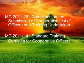 MC 2011-26 | Guidelines on the
Submission of Cooperative List of
Officers and Training Undertaken
MC 2011-14 | Standard Training
Curricula for Cooperative Officers
 