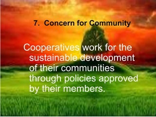 7. Concern for Community
Cooperatives work for the
sustainable development
of their communities
through policies approved
by their members.
 