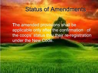 Status of Amendments
The amended provisions shall be
applicable only after the confirmation of
the coops’ status thru their re-registration
under the New Code.
 