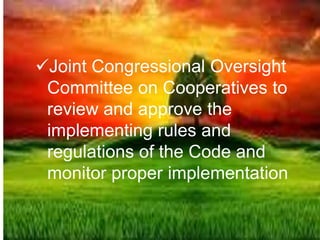 Joint Congressional Oversight
Committee on Cooperatives to
review and approve the
implementing rules and
regulations of the Code and
monitor proper implementation
 