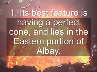 1. Its best feature is
having a perfect
cone, and lies in the
Eastern portion of
Albay.
 