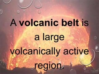 A volcanic belt is
a large
volcanically active
region.
 