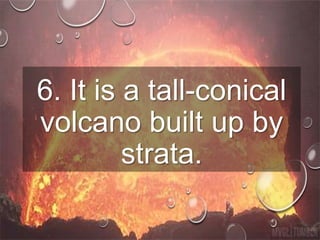 6. It is a tall-conical
volcano built up by
strata.
 