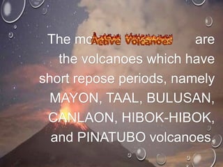 The most are
the volcanoes which have
short repose periods, namely
MAYON, TAAL, BULUSAN,
CANLAON, HIBOK-HIBOK,
and PINATUBO volcanoes.
 