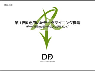 データアーティスト株式会社
藤田 知樹
第１回Rを用いたデータマイニング概論
データ環境Rの基本的なプログラミング
 