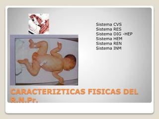 CARACTERIZTICAS FISICAS DEL
R.N.Pr.
Sistema CVS
Sistema RES
Sistema DIG -HEP
Sistema HEM
Sistema REN
Sistema INM
 