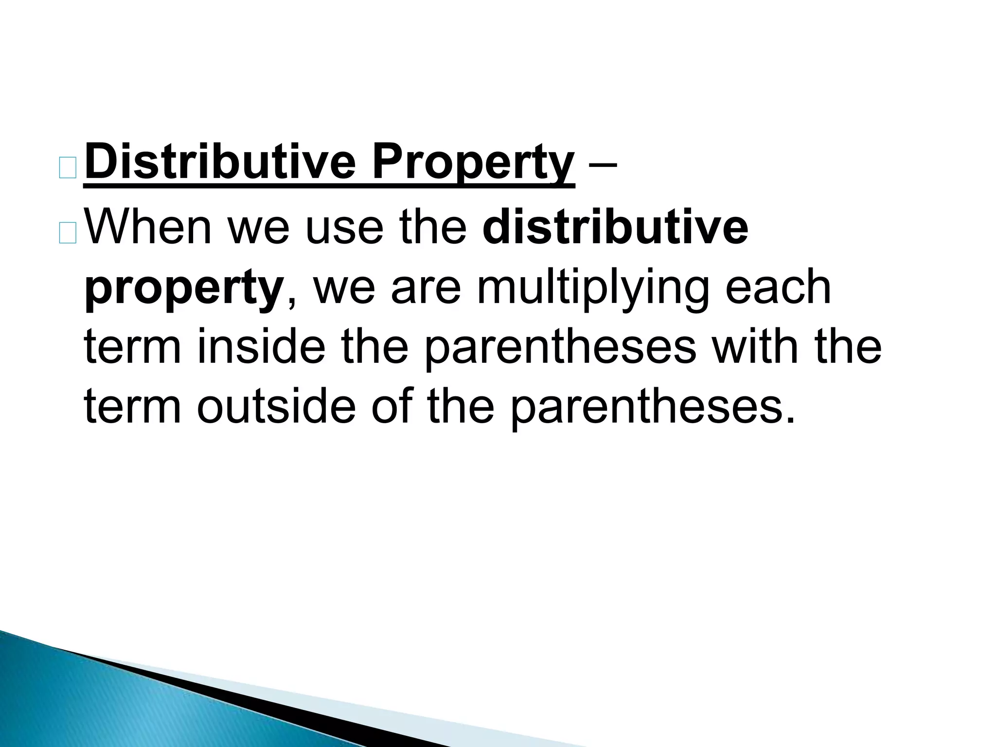 Distributive Property –
When we use the distributive
property, we are multiplying each
term inside the parentheses with the
term outside of the parentheses.