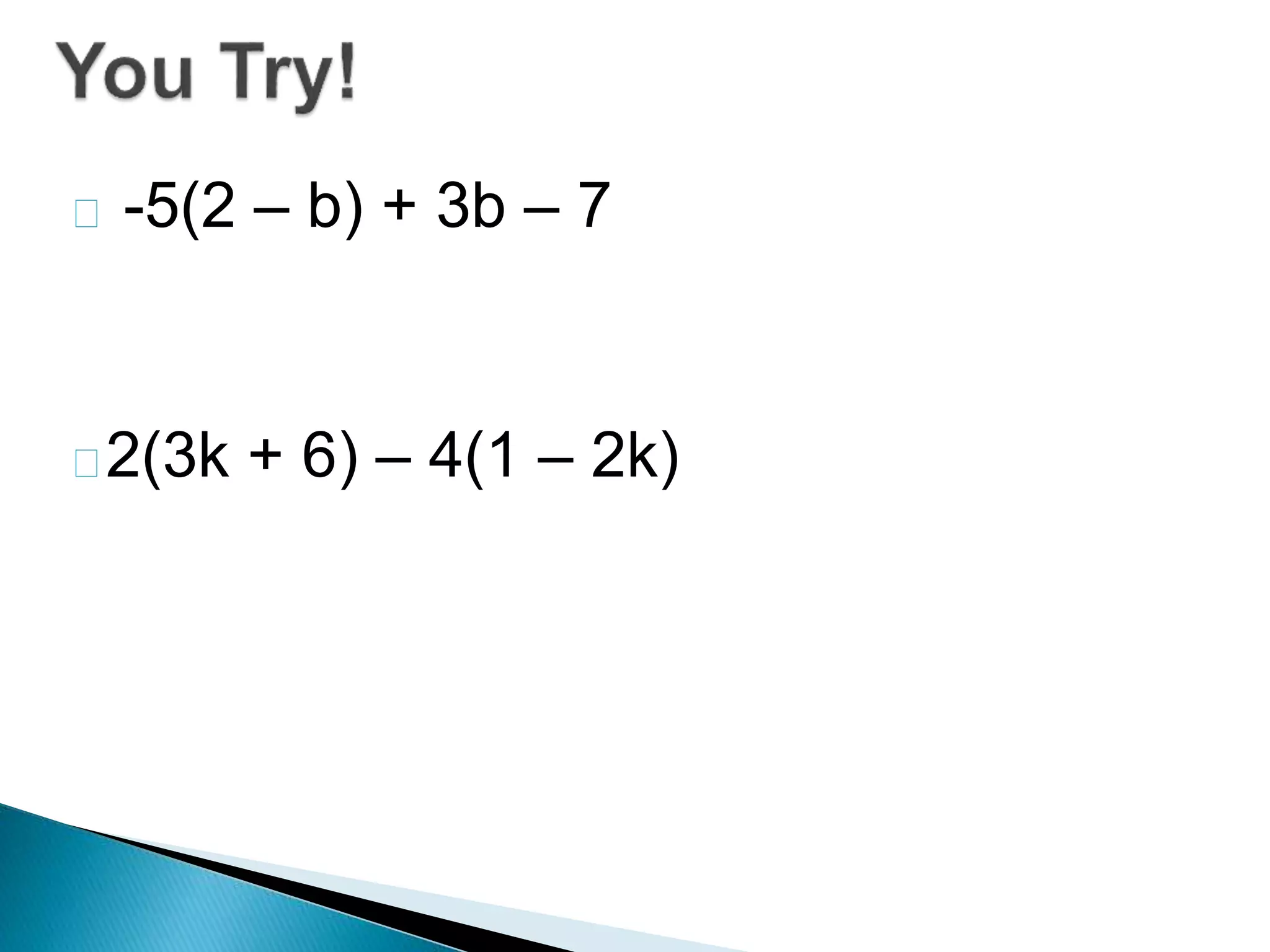 -5(2 – b) + 3b – 7
2(3k + 6) – 4(1 – 2k)