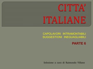 CAPOLAVORI INTRAMONTABILI 
SUGGESTIONI INEGUAGLIABILI 
PARTE 6 
Selezione a cura di Raimondo Villano 
 