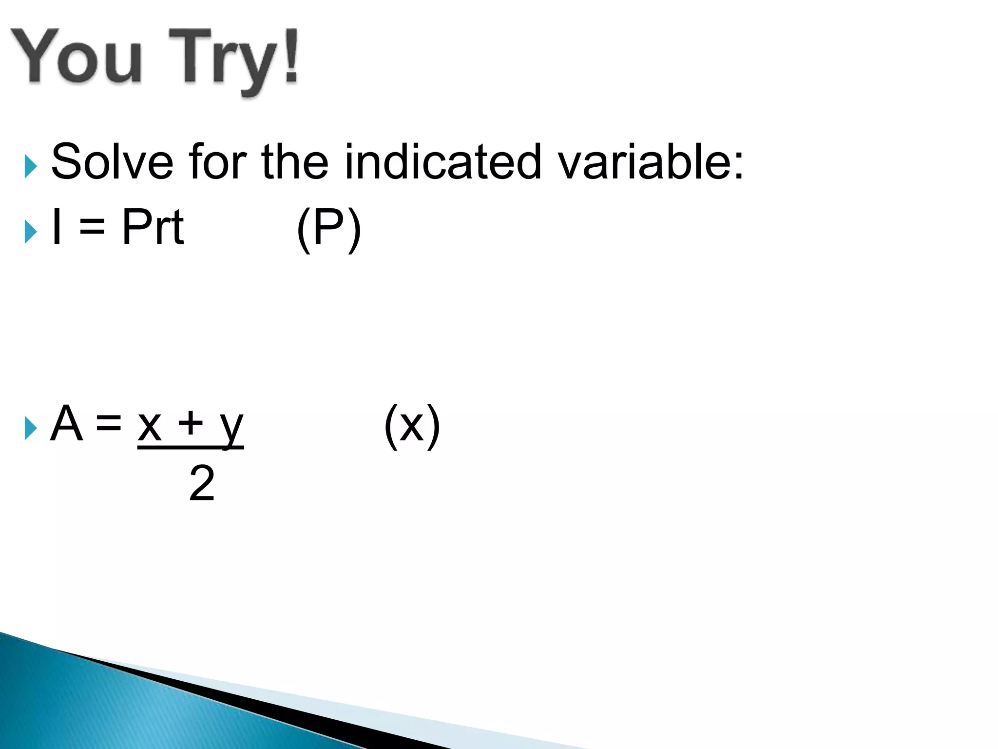  Solve for the indicated variable:
I = Prt (P)
A = x + y (x)
2
