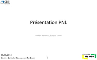 Présentation PNL 
Romain Bénéteau, Ludovic Levieil 
08/10/2014 
Mastère Spécialisé Management Par Projet 2 
 