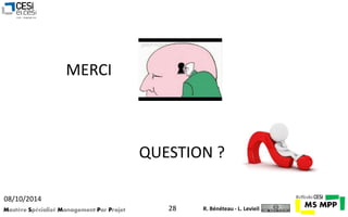 MERCI 
QUESTION ? 
08/10/2014 
Mastère Spécialisé Management Par Projet 28 
R. Bénéteau - L. Levieil 

