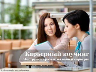 www.realizatsiya.ru 
© «RеализациЯ» 
Карьерный коучинг 
Инструмент развития вашей карьеры  