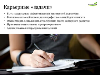 Карьерные «задачи» 
•Быть максимально эффективным на занимаемой должности 
•Реализовывать свой потенциал в профессиональной деятельности 
•Осуществлять деятельность относительно своего карьерного развития 
•Принимать оптимальные карьерное решение 
•Адаптироваться к карьерным изменениям  