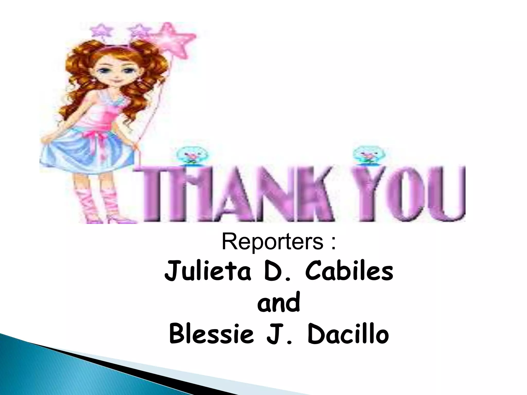 Reporters : 
Julieta D. Cabiles 
and 
Blessie J. Dacillo 
