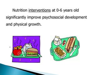 Nutrition interventions at 0-6 years old 
significantly improve psychosocial development 
and physical growth. 
* 
 