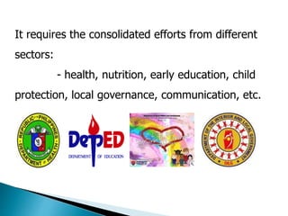 It requires the consolidated efforts from different 
sectors: 
- health, nutrition, early education, child 
protection, local governance, communication, etc. 
 