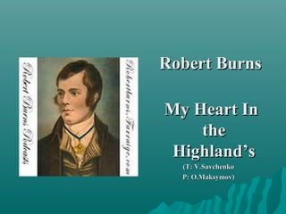 Robert BurnsRobert Burns
My Heart InMy Heart In
thethe
Highland’sHighland’s
(T: V.Savchenko(T: V.Savchenko
P: O.Maksymov)P: O.Maksymov)
 