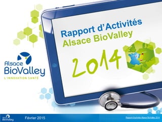 Rapport d’activités Alsace BioValley 2014
1
Février 2015
 
