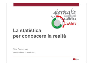 La statistica
per conoscere la realtà
Rina Camporese
Venezia Mestre, 21 ottobre 2014
 