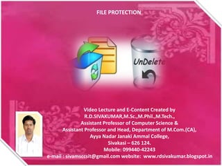 FILE PROTECTION
Video Lecture and E-Content Created by
R.D.SIVAKUMAR,M.Sc.,M.Phil.,M.Tech.,
Assistant Professor of Computer Science &
Assistant Professor and Head, Department of M.Com.(CA),
Ayya Nadar Janaki Ammal College,
Sivakasi – 626 124.
Mobile: 099440-42243
e-mail : sivamsccsit@gmail.com website: www.rdsivakumar.blogspot.in
 