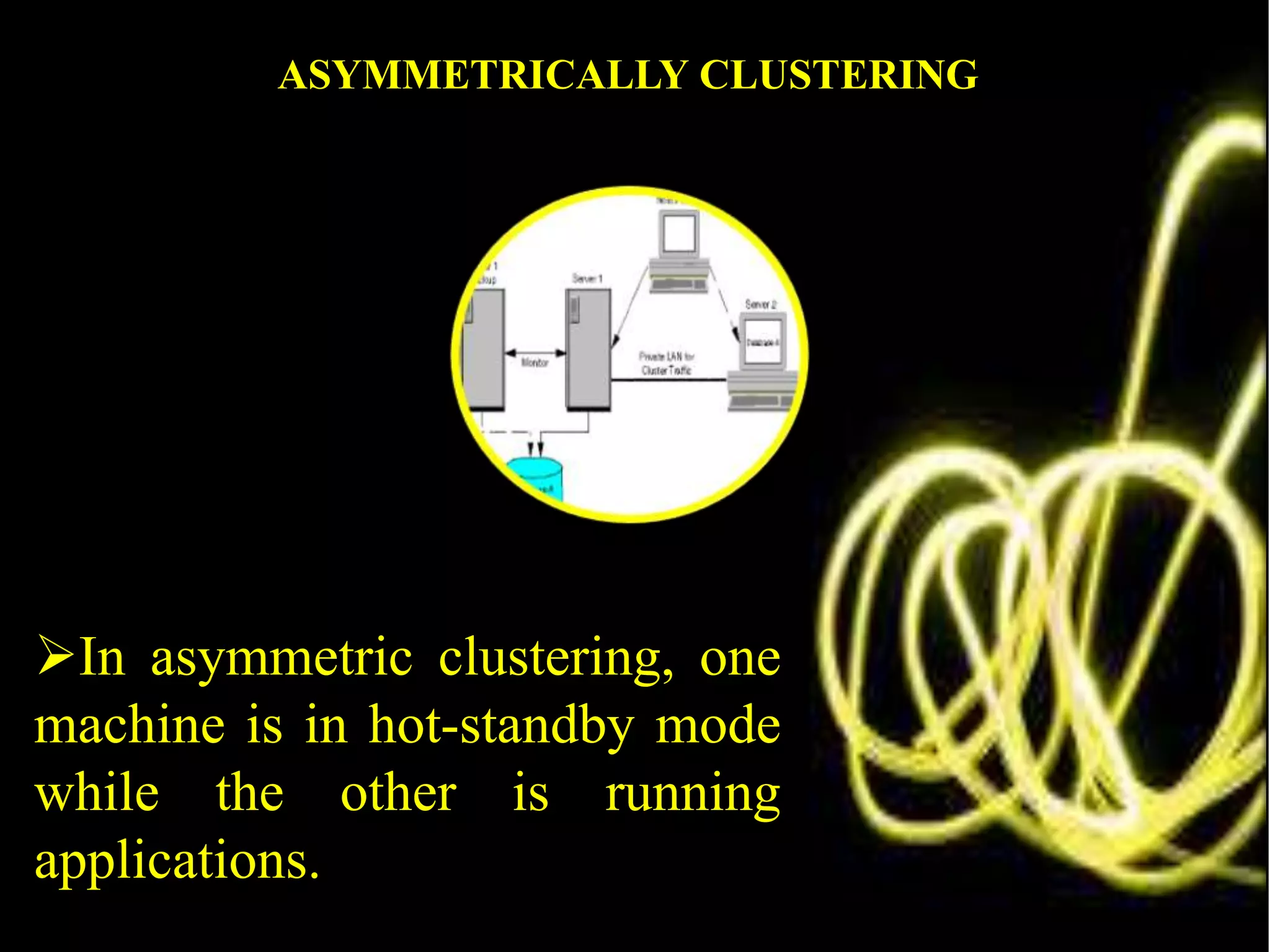 In asymmetric clustering, one
machine is in hot-standby mode
while the other is running
applications.
ASYMMETRICALLY CLUSTERING
 