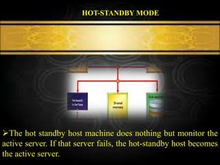 The hot standby host machine does nothing but monitor the
active server. If that server fails, the hot-standby host becomes
the active server.
HOT-STANDBY MODE
 