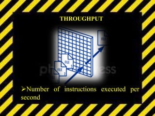 THROUGHPUT
Number of instructions executed per
second.
 